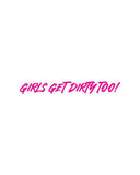 Girls Get Dirty Too! 4.0 Decal 1" x 8"