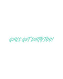 Girls Get Dirty Too! 4.0 Decal 1" x 8"